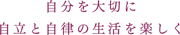 自分を大切に 自立と自律の生活を楽しく